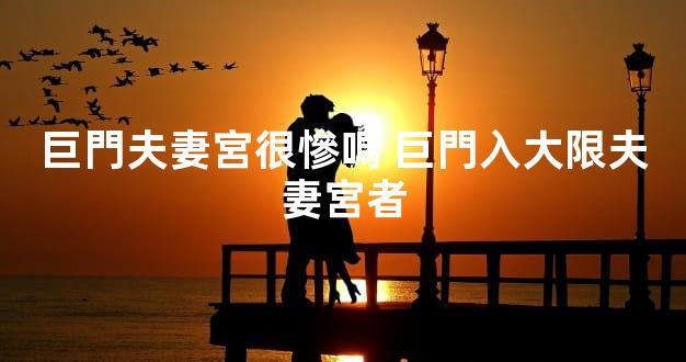 巨門夫妻宮很慘嗎 巨門入大限夫妻宮者